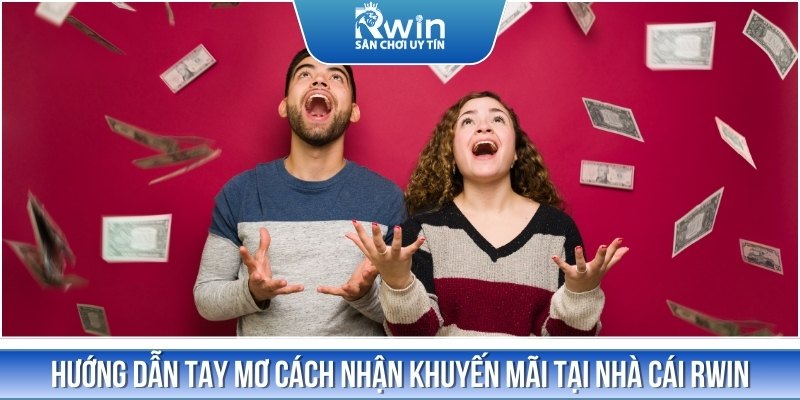 Hướng dẫn chi tiết c&aacute;c bước nhận tiền thưởng cho tay mơ tại RWIN