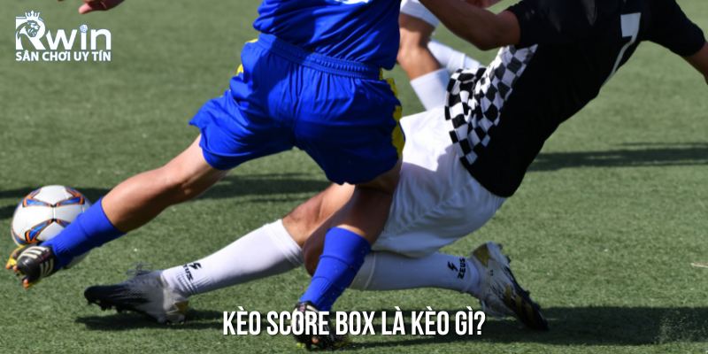 K&egrave;o Score Box &ndash; T&igrave;m hiểu &yacute; nghĩa v&agrave; c&aacute;ch chơi cho người mới bắt đầu