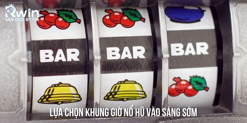Lựa chọn khung giờ nổ hũ v&agrave;o s&aacute;ng sớm