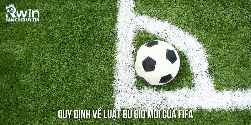 Quy định mới của FIFA về luật b&ugrave; giờ &ndash; Những điểm cần ch&uacute; &yacute;