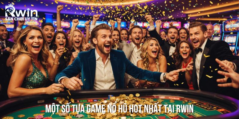 Một số tựa game Nổ Hũ đổi thưởng HOT nhất tại nh&agrave; c&aacute;i RWIN